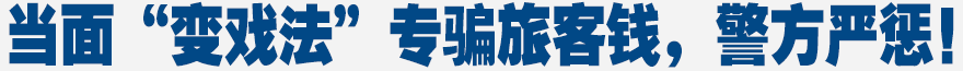 當(dāng)面“變戲法”，專騙旅客錢，警方嚴(yán)懲！