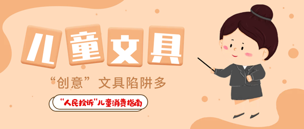  “人民投訴”平臺“六一”特別策劃·兒童用品消費指南① 兒童食品藏危機、創(chuàng)意文具陷阱多……關注孩子身邊這些“不安全”！