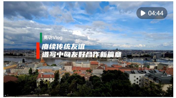 高訪Vlog｜賡續(xù)傳統(tǒng)友誼 譜寫中匈友好合作新篇章