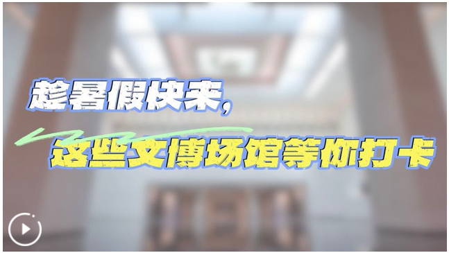 文脈華章｜趁暑假快來，這些文博場館等你打卡