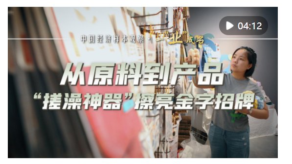 中國經(jīng)濟(jì)樣本觀察·一“業(yè)”成名｜從原料到產(chǎn)品，“搓澡神器”擦亮金字招牌
