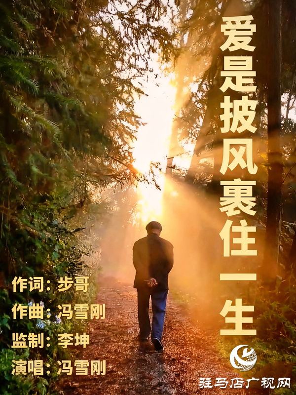 平輿縣原創(chuàng)音樂人馮雪剛作曲并演唱的原創(chuàng)歌曲《愛是披風裹住一生》首發(fā) 用旋律勾勒父愛的沉默史詩
